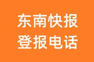 东南快报登报电话_东南快报登报挂失电话