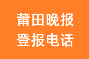 莆田晚报登报电话_莆田晚报登报挂失电话