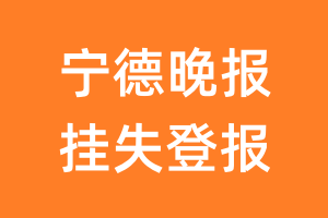 宁德晚报挂失登报、遗失登报_宁德晚报登报电话