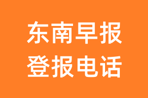 东南早报登报电话_东南早报登报挂失电话