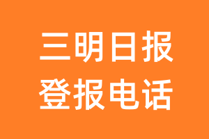 三明日报登报电话_三明日报登报挂失电话