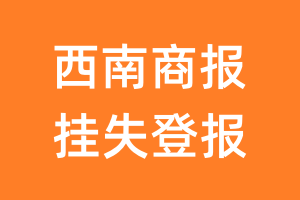 西南商报挂失登报、遗失登报_西南商报登报电话