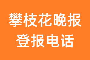 攀枝花晚报登报电话_攀枝花晚报登报挂失电话