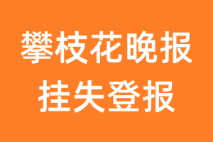 攀枝花晚报挂失登报、遗失登报_攀枝花晚报登报电话