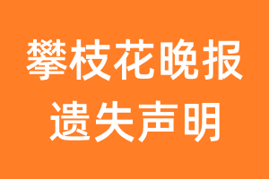 攀枝花晚报遗失声明_攀枝花晚报遗失证明