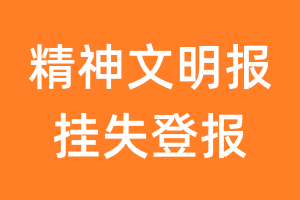 精神文明报挂失登报、遗失登报_精神文明报登报电话