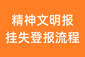 精神文明报报纸挂失登报流程