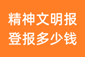 精神文明报登报多少钱_精神文明报登报费用