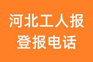 河北工人报登报电话_河北工人报登报挂失电话