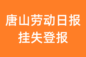 唐山劳动日报挂失登报、遗失登报_唐山劳动日报登报电话