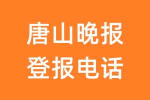 唐山晚报登报电话_唐山晚报登报挂失电话