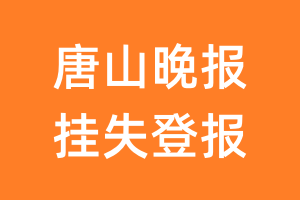 唐山晚报挂失登报、遗失登报_唐山晚报登报电话