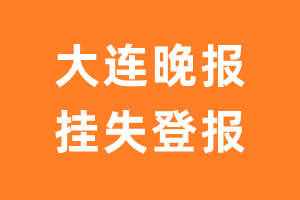 大连晚报挂失登报、遗失登报_大连晚报登报电话