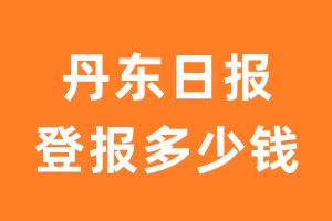 丹东日报登报多少钱_丹东日报登报费用