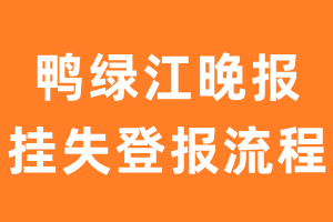 鸭绿江晚报报纸挂失登报流程