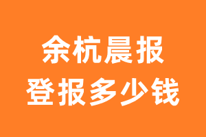 余杭晨报登报多少钱_余杭晨报登报费用