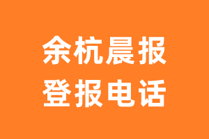 余杭晨报登报电话_余杭晨报登报挂失电话