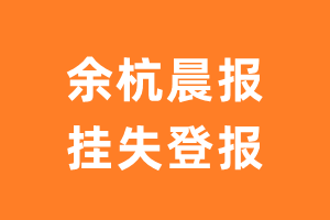 余杭晨报挂失登报、遗失登报_余杭晨报登报电话