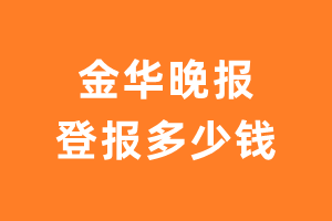 金华晚报登报多少钱_金华晚报登报费用