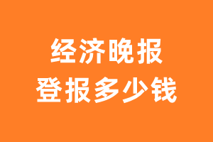 经济晚报登报多少钱_经济晚报登报费用