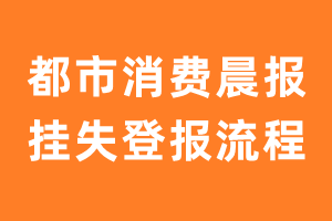 都市消费晨报报纸挂失登报流程