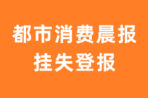 都市消费晨报挂失登报、遗失登报_都市消费晨报登报电话