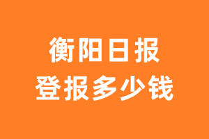 衡阳日报登报多少钱_衡阳日报登报费用