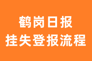 鹤岗日报报纸挂失登报流程