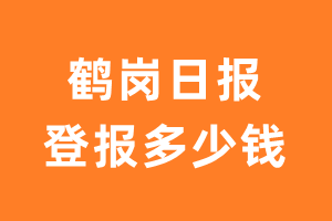 鹤岗日报登报多少钱_鹤岗日报登报费用