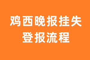 鸡西晚报报纸挂失登报流程