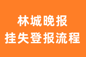 林城晚报报纸挂失登报流程