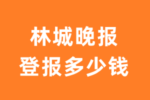 林城晚报登报多少钱_林城晚报登报费用