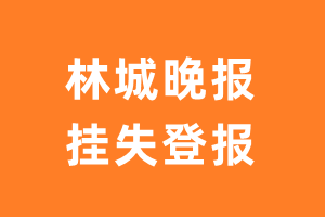 林城晚报挂失登报、遗失登报_林城晚报登报电话