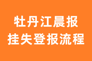 牡丹江晨报报纸挂失登报流程