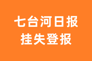 七台河日报挂失登报、遗失登报_七台河日报登报电话