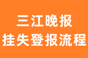 三江晚报报纸挂失登报流程