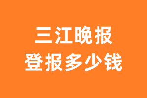 三江晚报登报多少钱_三江晚报登报费用