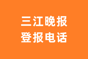 三江晚报登报电话_三江晚报登报挂失电话