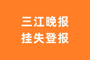 三江晚报挂失登报、遗失登报_三江晚报登报电话