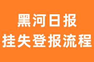 黑河日报报纸挂失登报流程