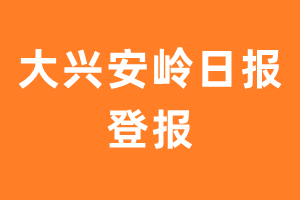 大兴安岭日报报纸登报后能邮寄报纸么