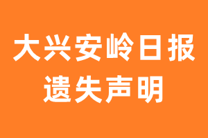 大兴安岭日报遗失声明_大兴安岭日报遗失证明