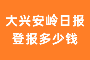 大兴安岭日报登报多少钱_大兴安岭日报登报费用