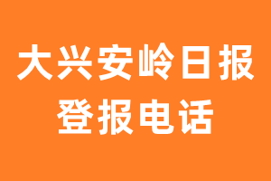 大兴安岭日报登报电话_大兴安岭日报登报挂失电话