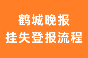 鹤城晚报报纸挂失登报流程