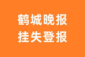 鹤城晚报挂失登报、遗失登报_鹤城晚报登报电话