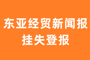 东亚经贸新闻报挂失登报、遗失登报_东亚经贸新闻报登报电话