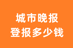 城市晚报登报多少钱_城市晚报登报费用