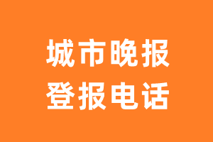 城市晚报登报电话_城市晚报登报挂失电话