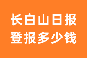 长白山日报登报多少钱_长白山日报登报费用